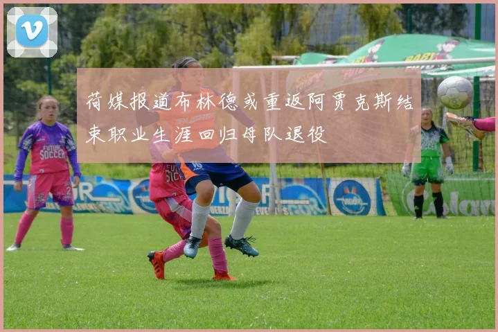 荷媒报道布林德或重返阿贾克斯结束职业生涯回归母队退役