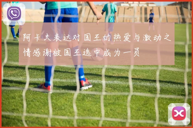阿卡夫表达对国王的热爱与激动之情感谢被国王选中成为一员