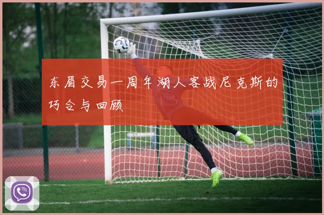 东眉交易一周年湖人客战尼克斯的巧合与回顾