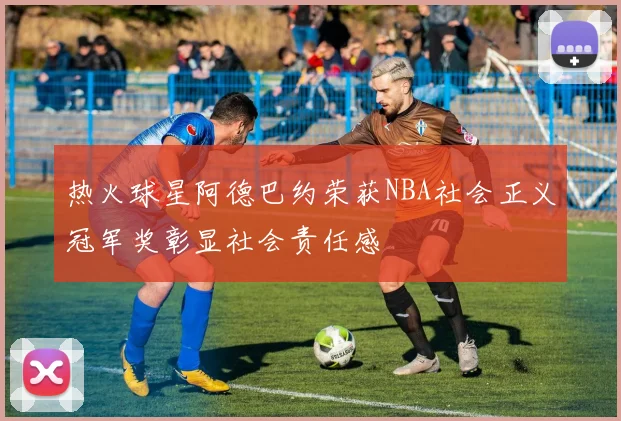 热火球星阿德巴约荣获NBA社会正义冠军奖彰显社会责任感