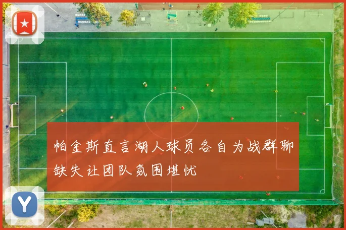 帕金斯直言湖人球员各自为战群聊缺失让团队氛围堪忧
