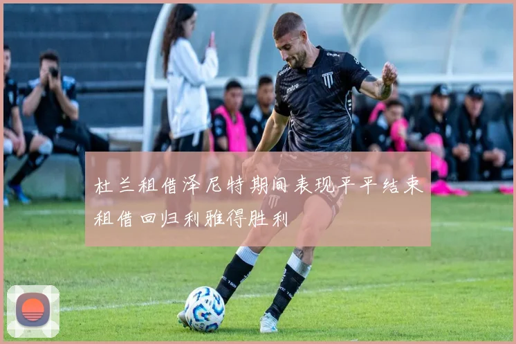 杜兰租借泽尼特期间表现平平结束租借回归利雅得胜利