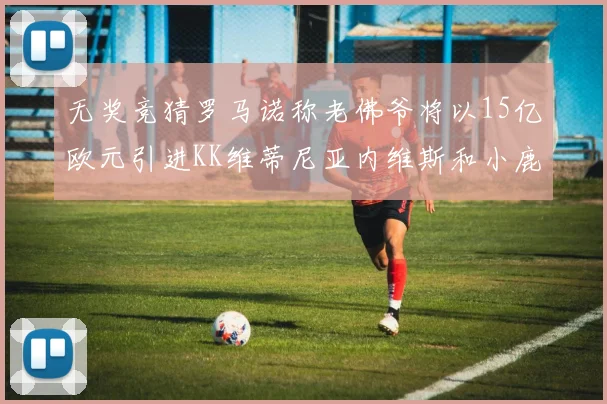 无奖竞猜罗马诺称老佛爷将以15亿欧元引进KK维蒂尼亚内维斯和小鹿