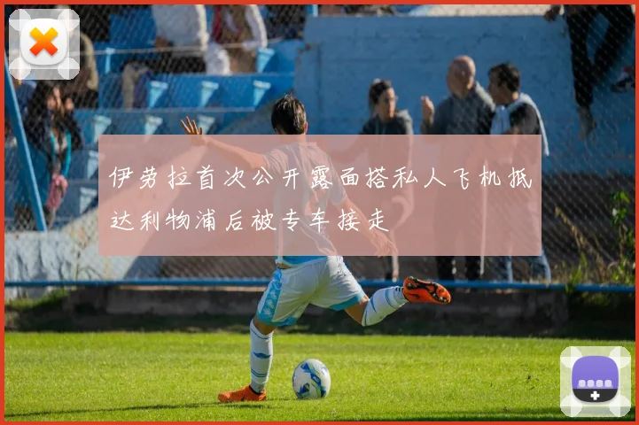 伊劳拉首次公开露面搭私人飞机抵达利物浦后被专车接走